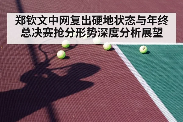 郑钦文中网复出硬地状态与年终总决赛抢分形势深度分析展望