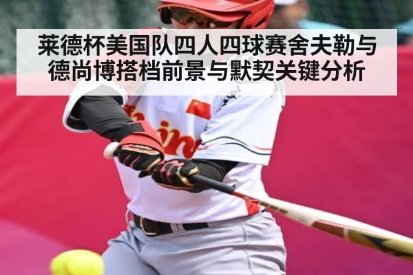 莱德杯美国队四人四球赛舍夫勒与德尚博搭档前景与默契关键分析