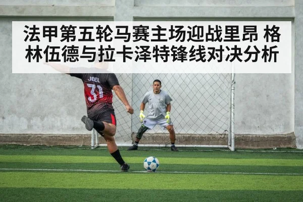 法甲第五轮马赛主场迎战里昂 格林伍德与拉卡泽特锋线对决分析