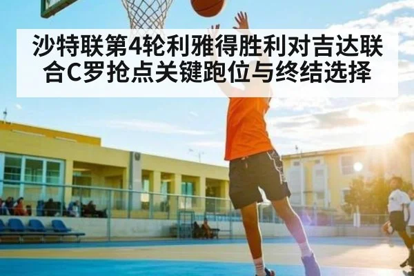沙特联第4轮利雅得胜利对吉达联合C罗抢点关键跑位与终结选择