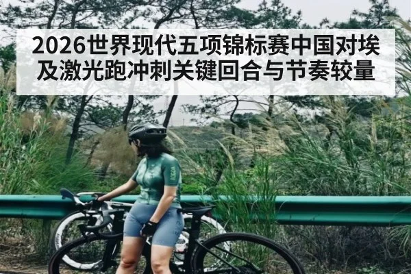 2026世界现代五项锦标赛中国对埃及激光跑冲刺关键回合与节奏较量