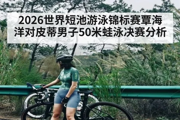 2026世界短池游泳锦标赛覃海洋对皮蒂男子50米蛙泳决赛分析