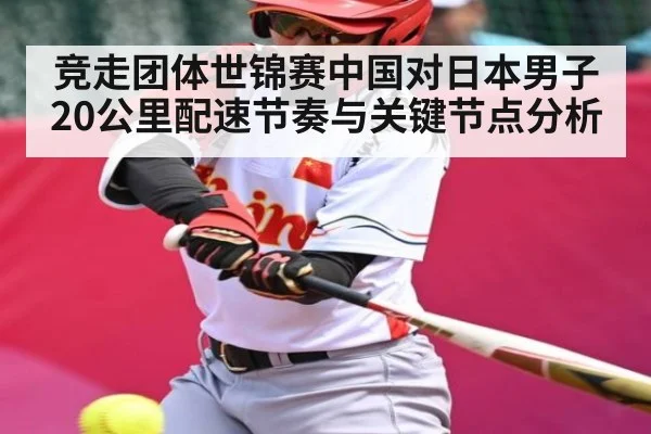 竞走团体世锦赛中国对日本男子20公里配速节奏与关键节点分析